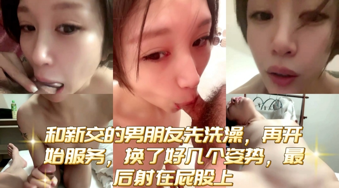 和新交的男朋友先洗澡，再开始服务，换了好几个姿势，最后射在屁股上