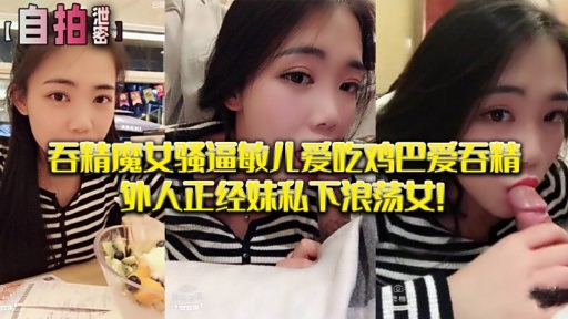 吞精魔女骚逼敏儿爱吃鸡巴爱吞精外人正经妹私下浪荡女!
