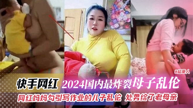 2024国内最炸裂母子乱伦-快手网红妈妈勾引写作业的儿子乱伦，处男给了老母亲