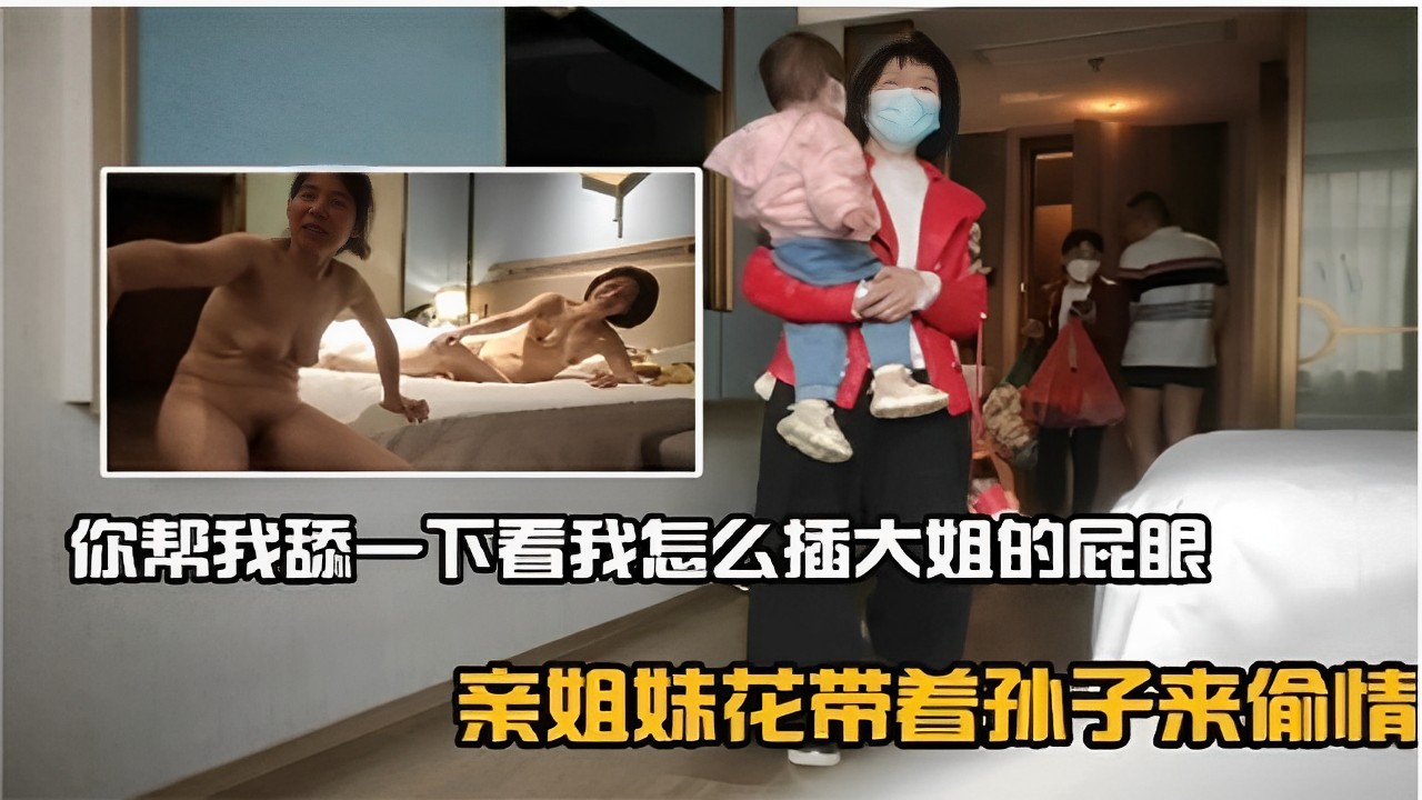 你帮我舔一下看我怎么插大姐的屁眼亲姐妹花带着孙子来偷情