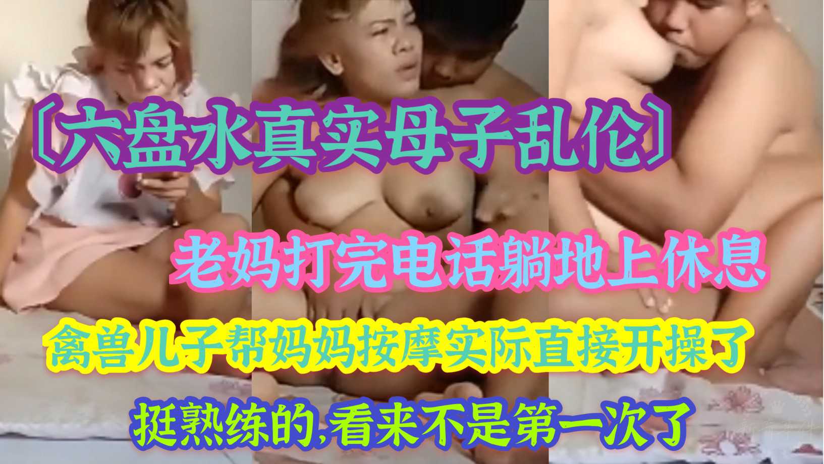 〔六盘水真实母子乱伦〕老妈打完电话躺地上休息