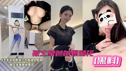 网络泄密】艺术学院美女教师黑料!极品女神沦为有钱人母狗，被土豪爸爸爆菊。