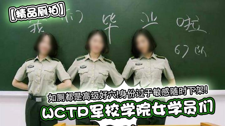【精品厕拍】WCTP军校学院女学员们如厕都是高级好穴身份过于敏感随时下架针孔摄像头_