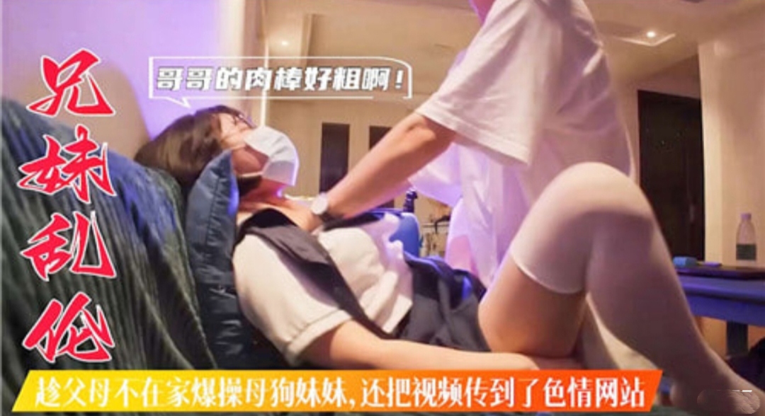 【兄妹乱伦】趁父母不在家爆操妹妹  还把视频传到了色情网站