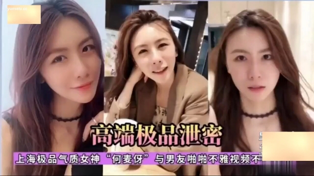 高端极品泄密，上海极品气质女神“何麦伢”与男友啪啪不雅视频