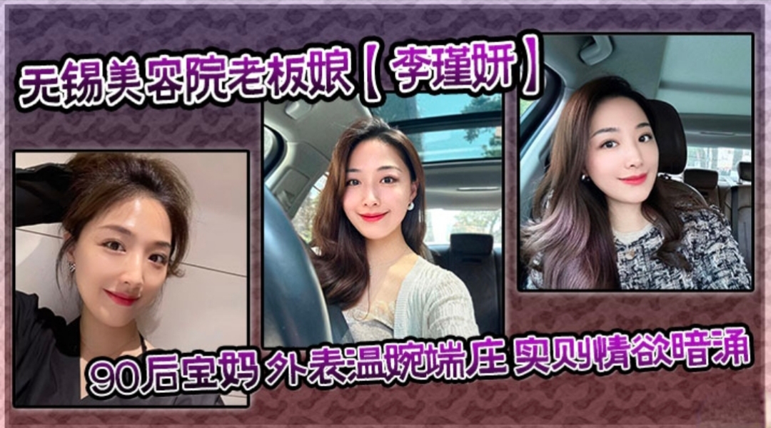 无锡美容院老板娘【李瑾妍】外表温婉端庄实则情欲暗涌