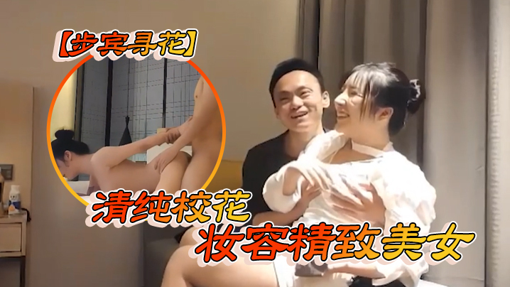 【步宾寻花】清纯校花，妆容精致美女