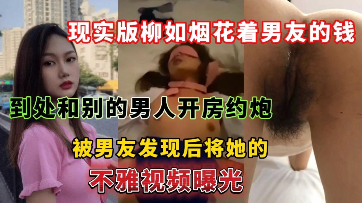 现实版柳如烟花着男友的钱到处和别的男人开房约炮，被男友发现后将她的不雅视频曝光