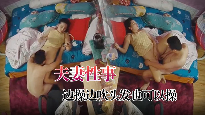 【黑客破解家庭摄像头监控偷拍】夫妻性事边打游戏边操边吹头发也可以操