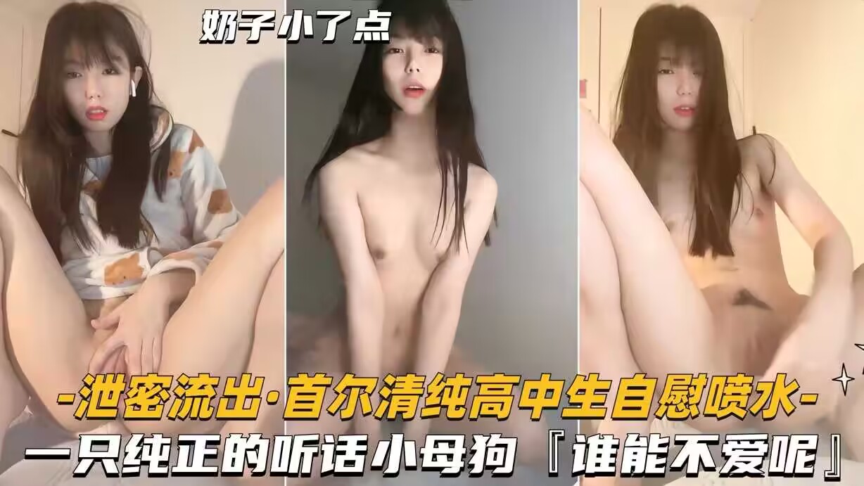泄密流出·首尔清纯高中生自慰喷水-一只纯正的听话小母狗