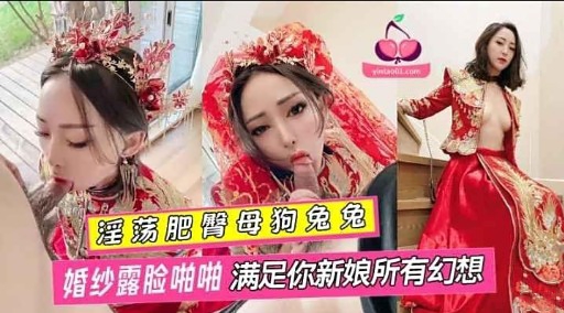 淫荡肥臀母狗兔兔婚纱露脸啪啪 满足你新娘所有幻想