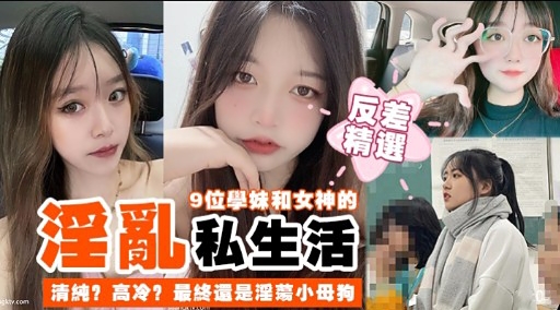 淫亂9位學妹和女神的私生活清純高冷最終還是淫璃小母狗