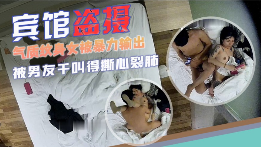 【宾馆盗摄】气质纹身女被暴力输出叫得撕心裂肺