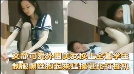 文静可爱外围美女换上全套学生制服黑丝抱起来猛操堪比打桩机