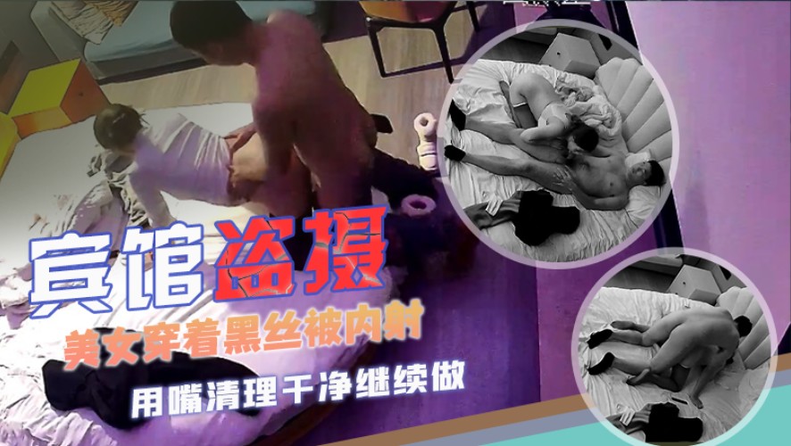 【宾馆盗摄】超清镜头偷拍 美女穿着黑丝被内射后又用嘴清理