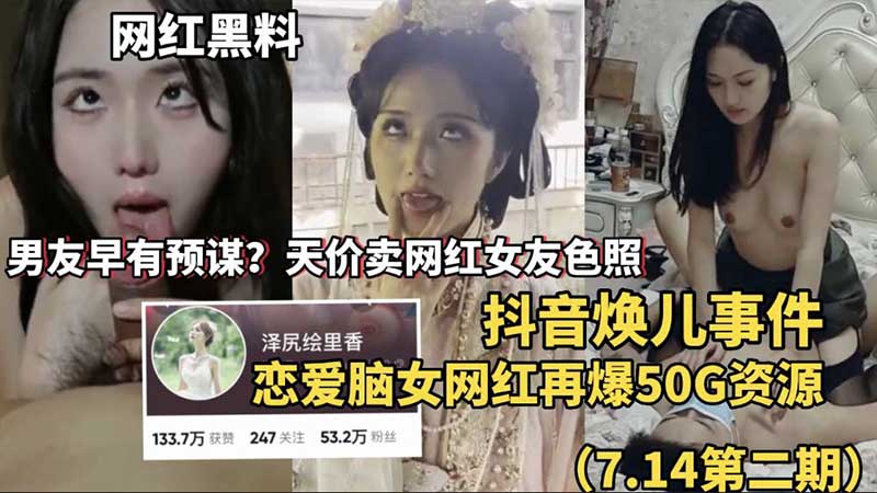 【网红黑料】抖音焕儿事件，男友天价卖网红女友色照，恋爱脑女网红再爆50G资源