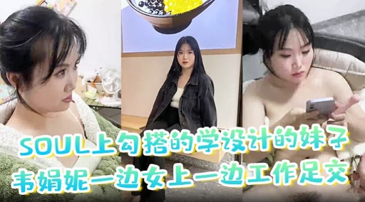 SOUL上勾搭的学设计的妹子韦娟妮一边女上一边工作足交