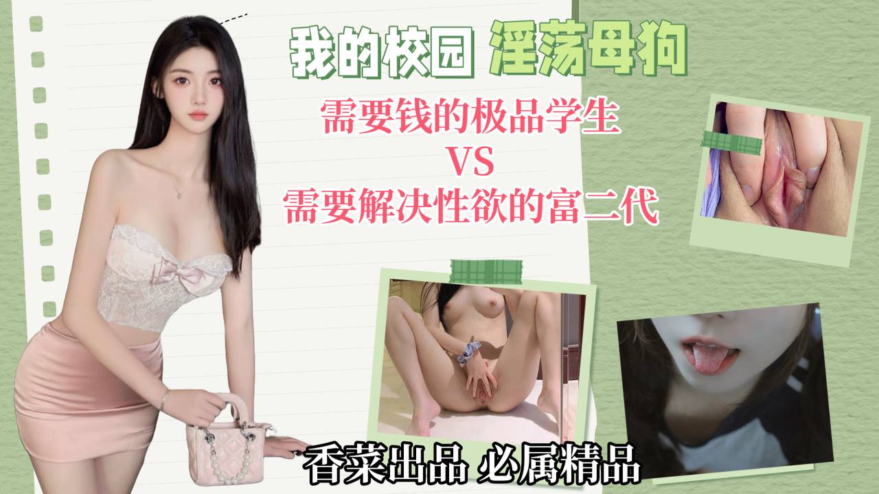 我的校园淫荡母狗！需要钱的极品学生VS需要解决性欲的富二代！