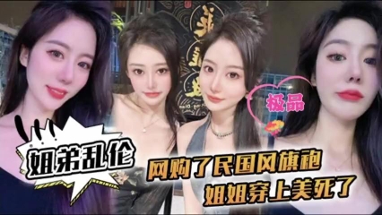 姐弟乱伦-姐姐穿上民国风旗袍美死了爆操内射