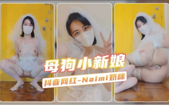 【母狗小新娘】抖音网红-Naimi奶咪