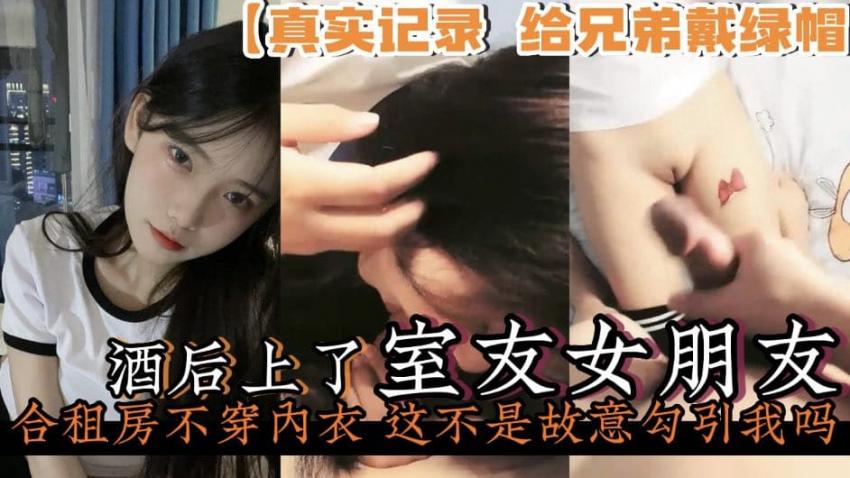 【真实记录给兄弟戴绿帽】酒后上了室友的女朋友合租房里老是不穿内衣勾引我