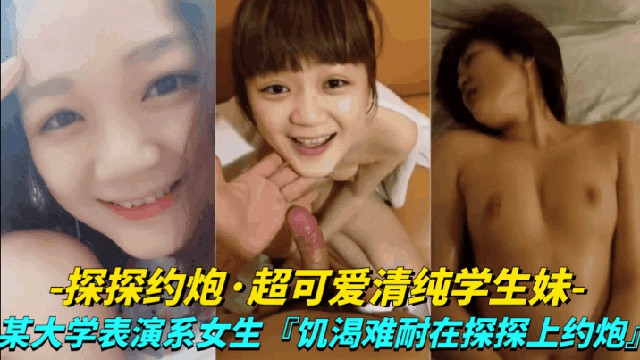 【真实探探约炮-超可爱清纯学生妹】大学表演系女生,饥渴难耐探探上约炮