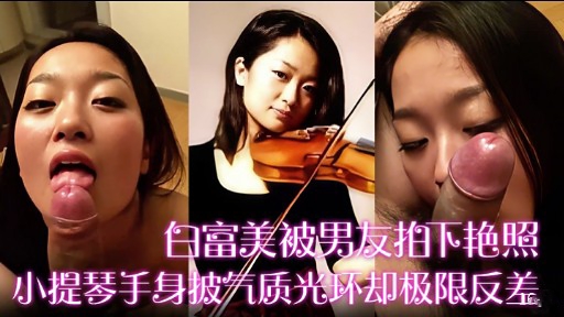 白富美被男友拍下艳照小提琴手身披汽质光环却极限反差