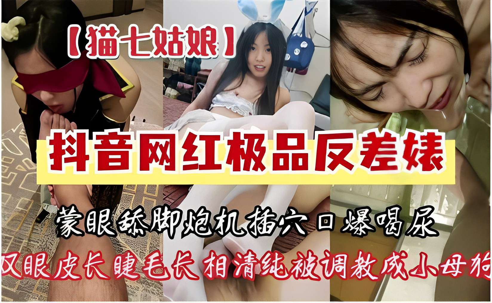 【猫七姑娘】抖音网红极品反差婊蒙眼舔脚炮机插穴口爆喝尿双眼皮长睫毛长相清纯被调教成小母狗