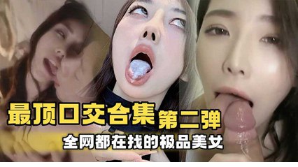 最顶口交合集第二弹  全网都在找的极品美女