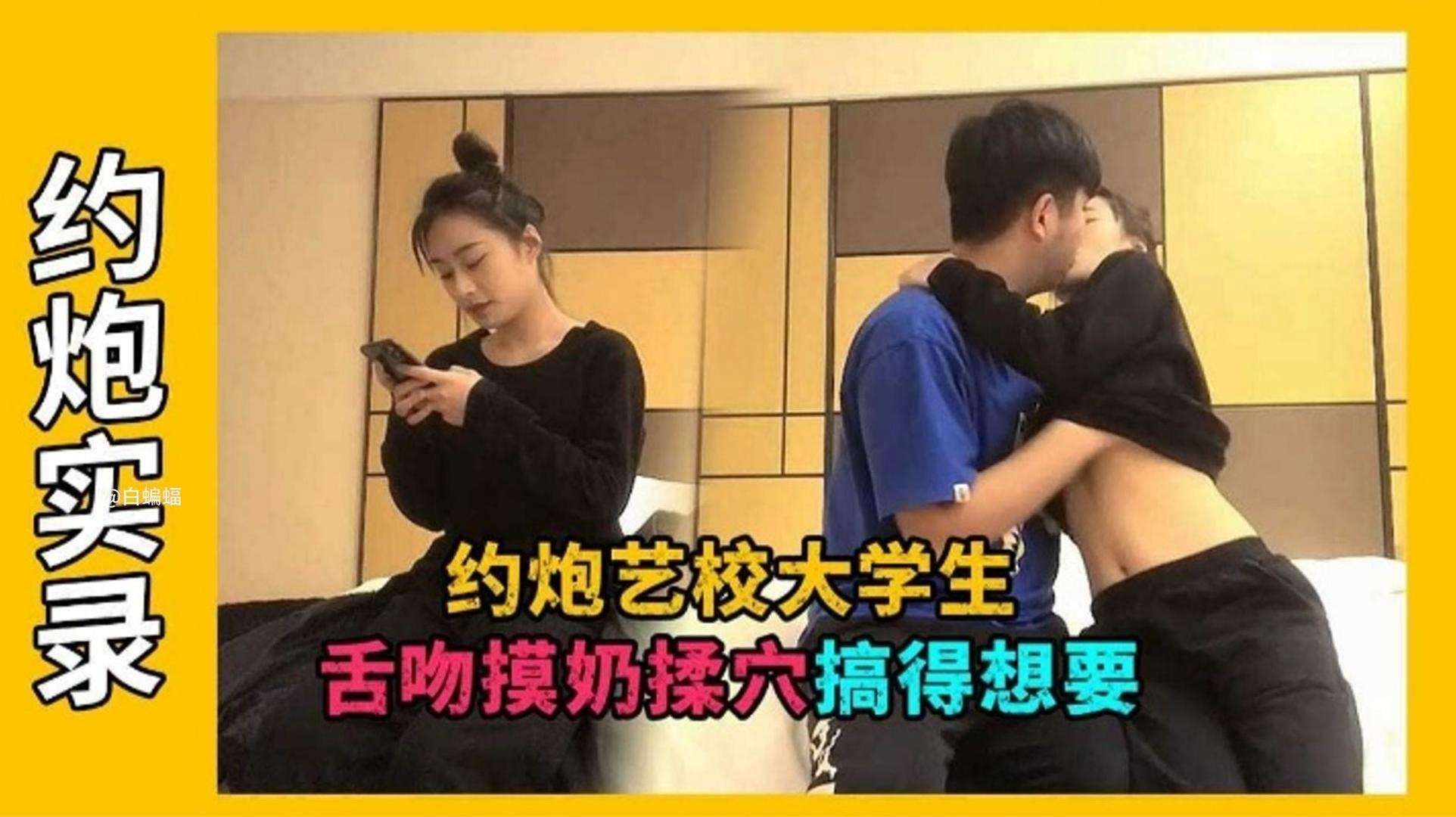 【约炮实录】约炮艺校大学生，舌吻摸奶弄得骚逼很想要