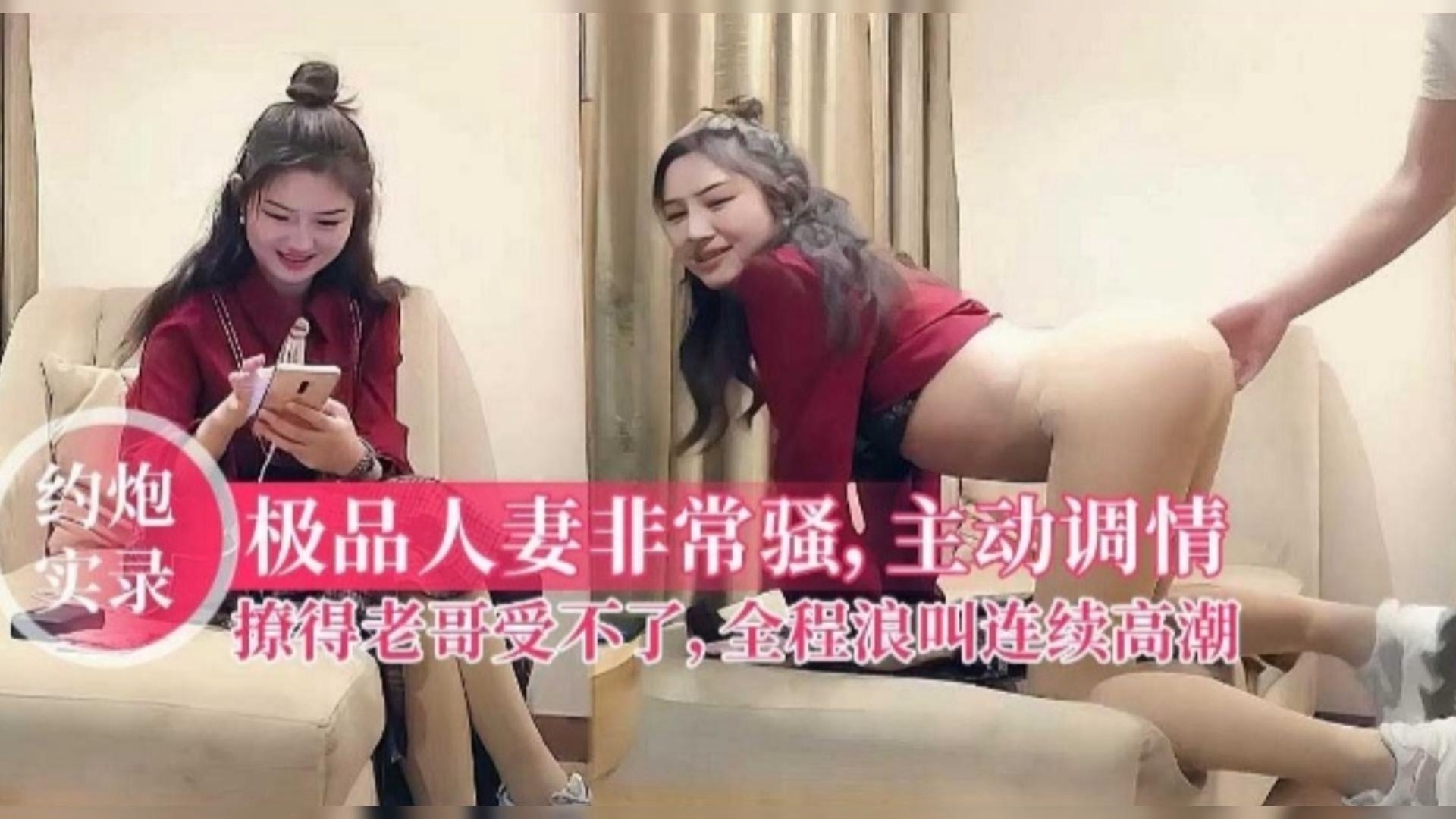 【约炮实录】超级骚的极品人妻非常主动，把老哥撩的受不了，场面刺激花样多，精彩对白！必看经典！