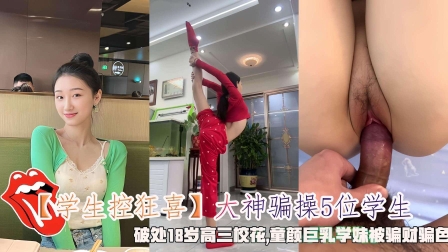 学生控狂喜 大神骗操5位学生，破处18岁高三校花，童颜巨乳学妹被骗财骗色