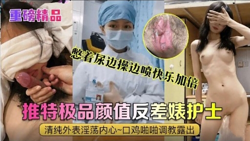 推特极品颜值反差婊护士清纯外表淫荡内心~口鸡啪啪调教露出
