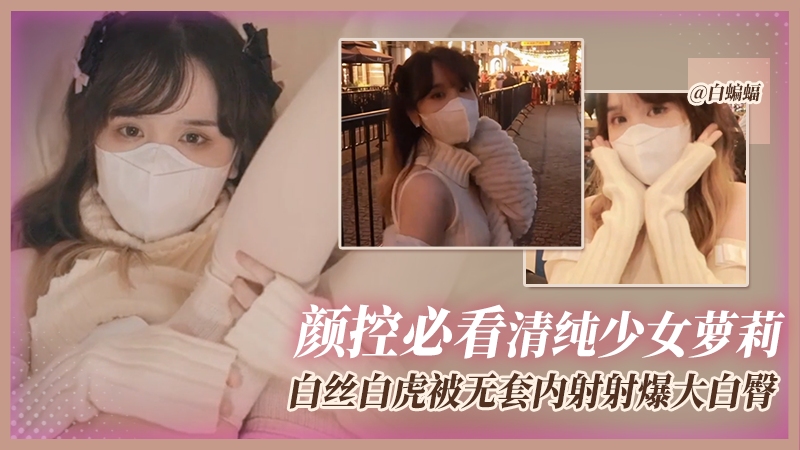 颜控必看清纯少女萝莉，白丝白虎被无套内射大白臀