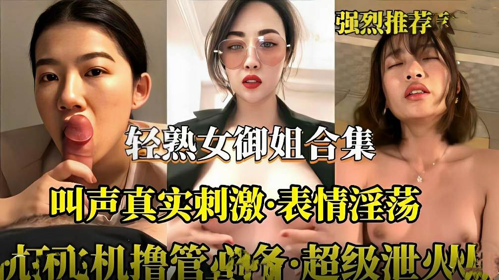 轻熟女御姐合集  叫声真刺激  表情淫荡  撸管必备