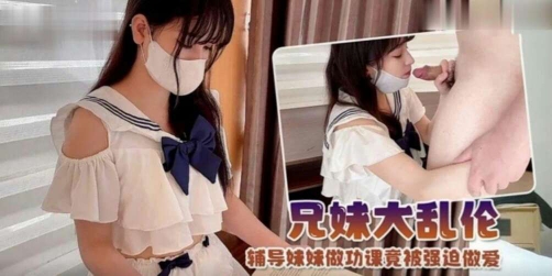 【兄妹乱伦】制服萝莉！辅导妹妹做功课竟然被强迫做爱