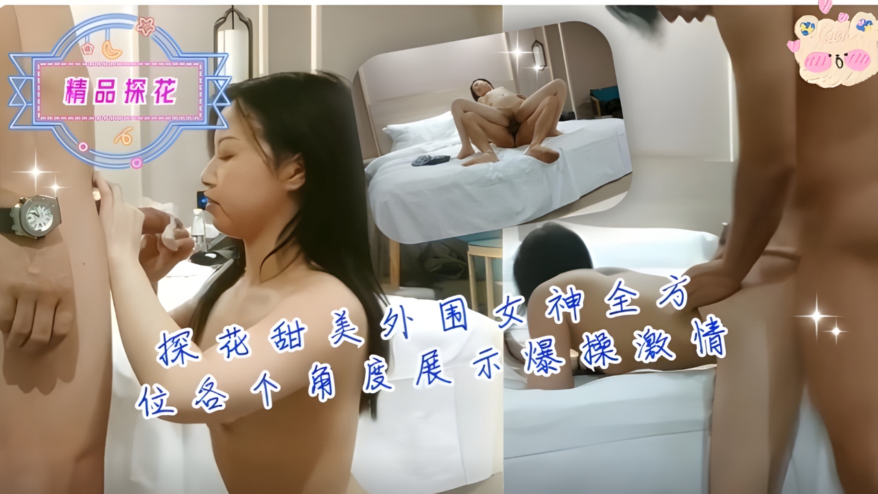 探花甜美外围女神全方位各个角度展示爆操激情！