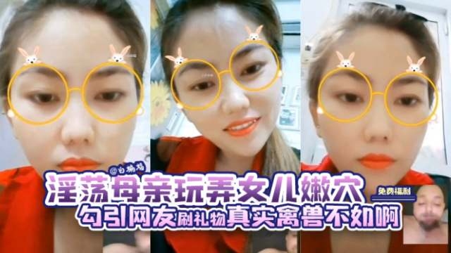 淫荡母亲玩弄女儿嫩穴，勾引网友刷礼物真是禽兽不如啊