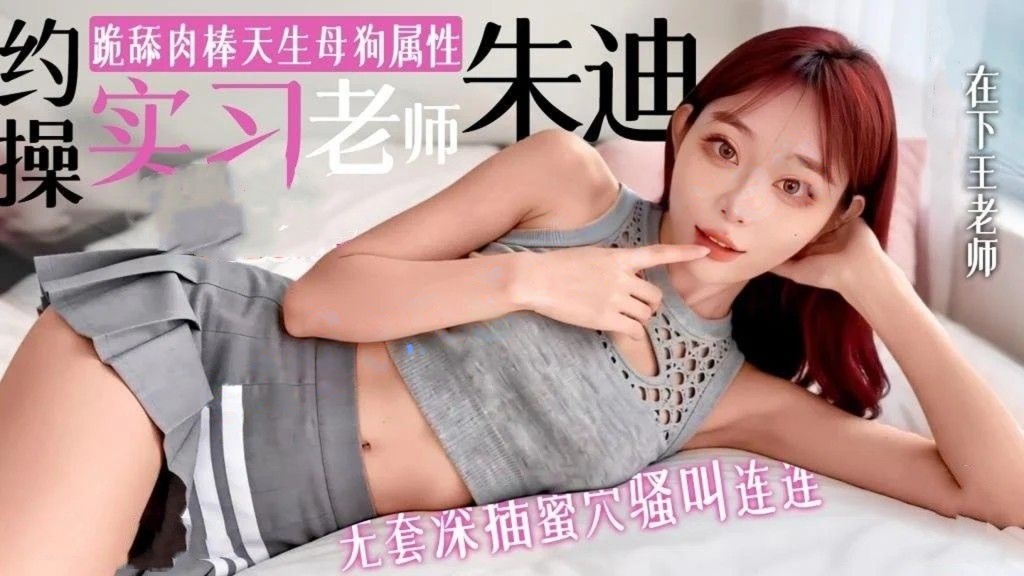 在下王老师-约操实习老师朱迪跪舔肉棒超爱当母狗