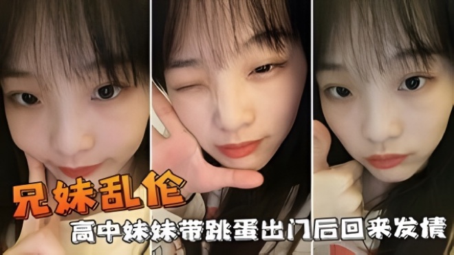 【兄妹乱伦】高中妹妹带跳蛋出门后回来发情
