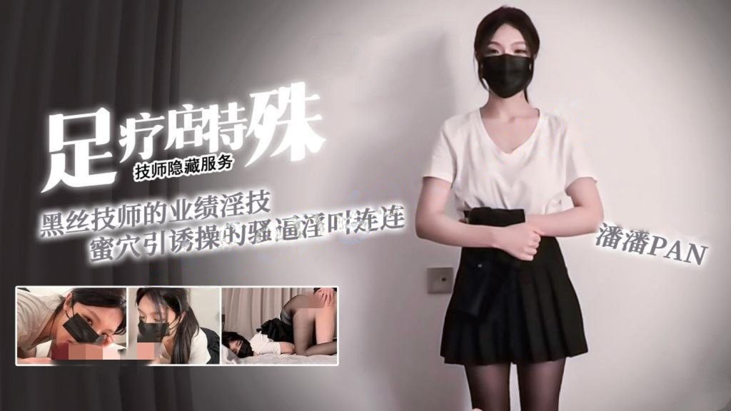 潘潘Pan-足疗店的隐藏服务黑丝技师的业绩淫技蜜穴引诱