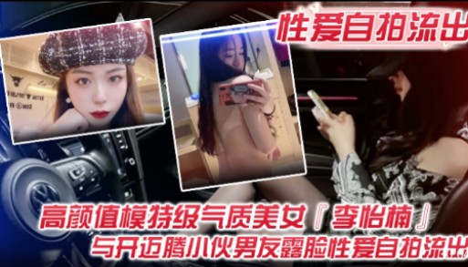 【性爱自拍流出】高颜值模特级气质美女【李怡楠】与开迈腾小伙男友露脸性爰自拍流出