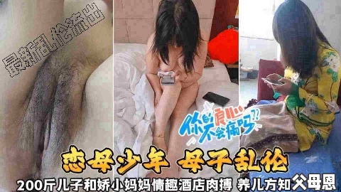 【恋母少年母子乱伦】200斤儿子和娇小妈妈情趣酒店肉搏，养儿方知父母恩啊~