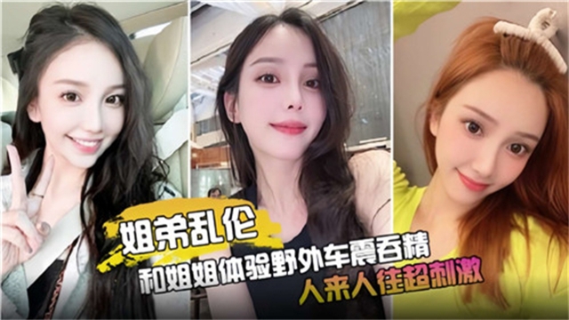 【姐弟乱伦】和姐姐体验野外车震吞精，人来人往超刺激