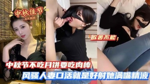 中秋节不吃月饼要吃肉棒_风骚人妻口活就是好射她满嘴精液