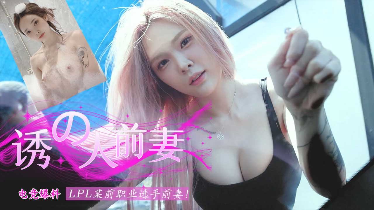 【电竞爆料】LPL某前职业选手前妻视频流出