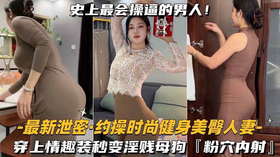 最新泄密_约操时尚健身美臀人妻穿上情趣装秒变淫贱母狗_粉穴内射