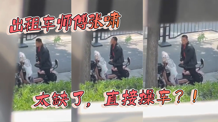 出租车师傅张啸 太缺了，直接操车？！