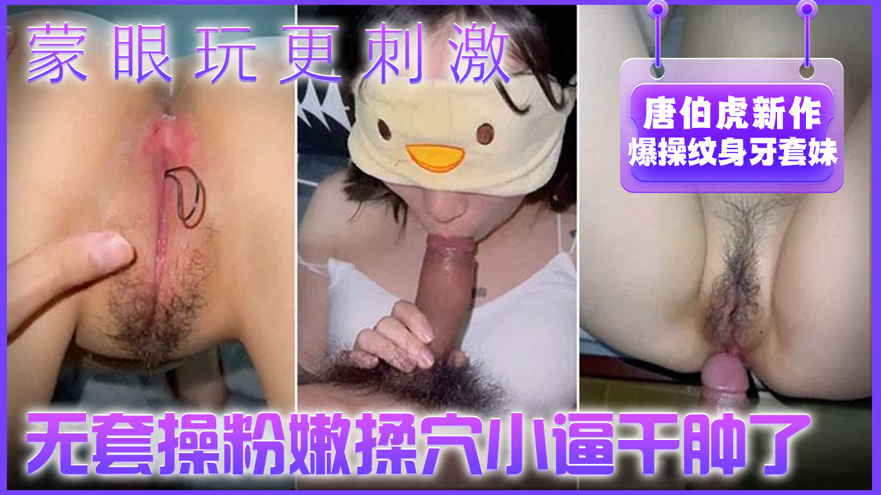 约炮大神【唐伯虎】未流出新作-爆操纹身牙套妹蒙眼玩更刺激无套操粉嫩揉穴小逼干肿了