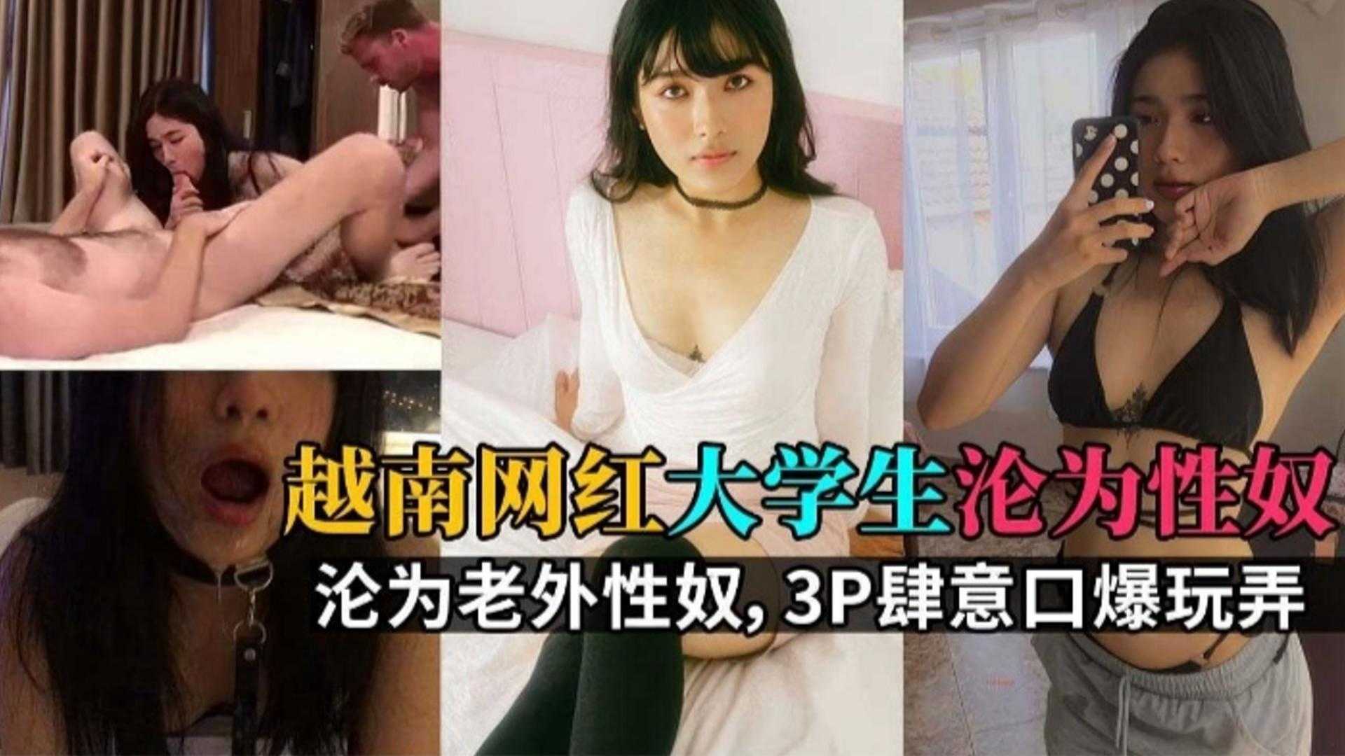 越南FTU外贸大学毕业生沦为性奴，被养人老外当成泄欲母狗肉便器